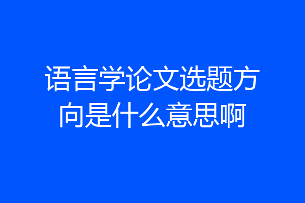 语言学论文选题方向是什么意思啊
