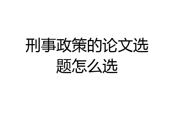刑事政策的论文选题怎么选