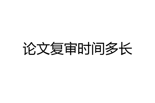 论文复审时间多长