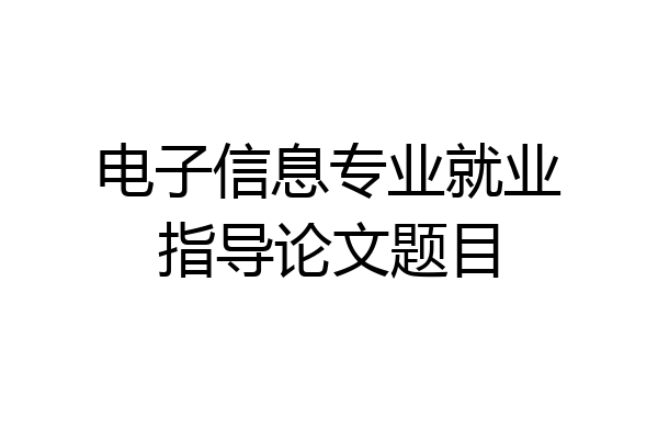 电子信息专业就业指导论文题目