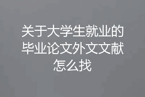 关于大学生就业的毕业论文外文文献怎么找