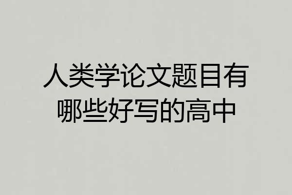 人类学论文题目有哪些好写的高中
