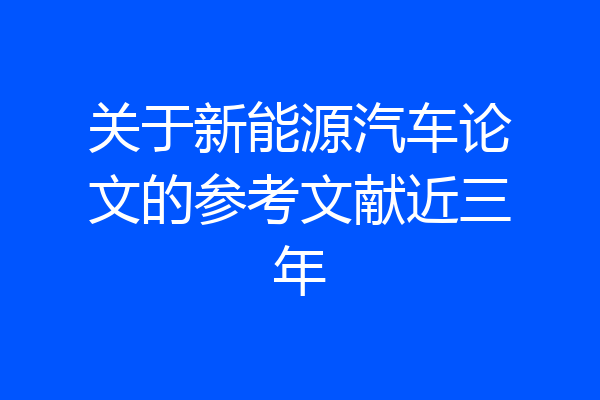 关于新能源汽车论文的参考文献近三年
