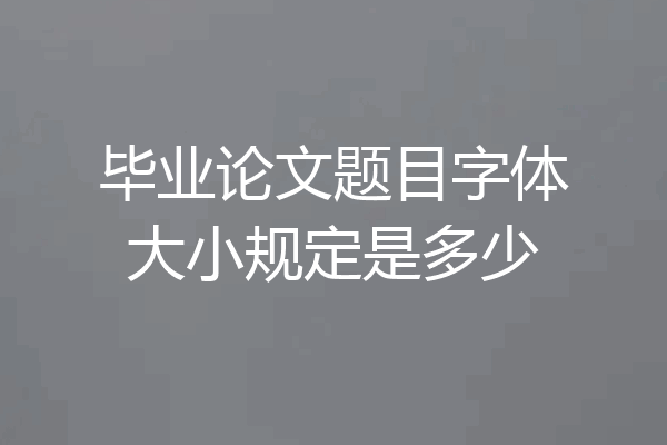 毕业论文题目字体大小规定是多少