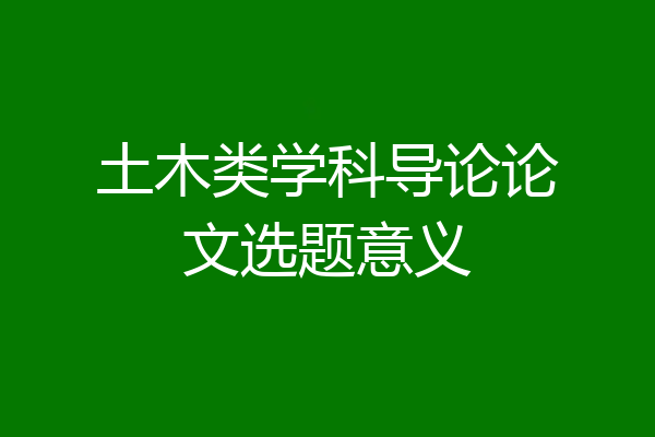 土木类学科导论论文选题意义