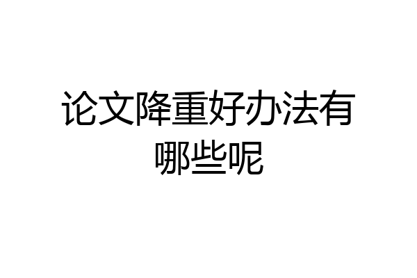 论文降重好办法有哪些呢
