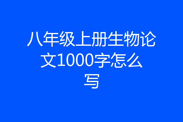 八年级上册生物论文1000字怎么写