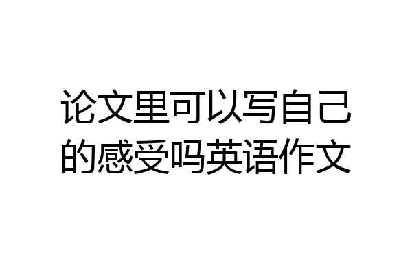 论文里可以写自己的感受吗英语作文