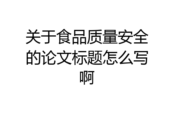关于食品质量安全的论文标题怎么写啊