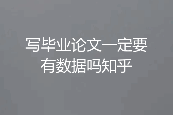 写毕业论文一定要有数据吗知乎