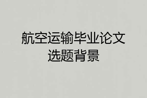 航空运输毕业论文选题背景
