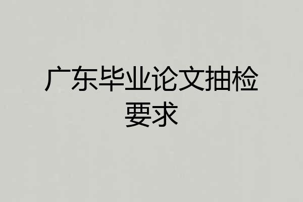 广东毕业论文抽检要求