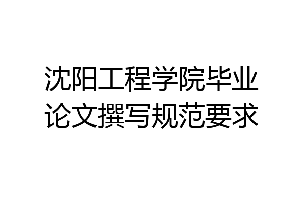 沈阳工程学院毕业论文撰写规范要求