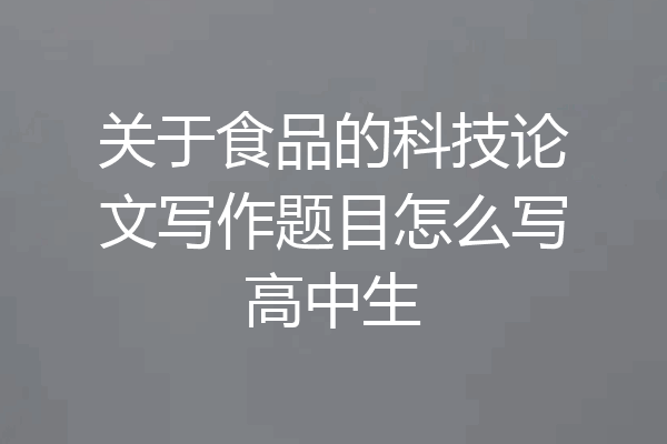 关于食品的科技论文写作题目怎么写高中生