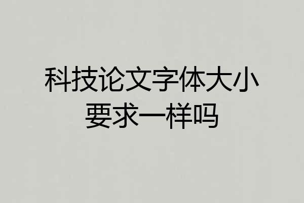 科技论文字体大小要求一样吗