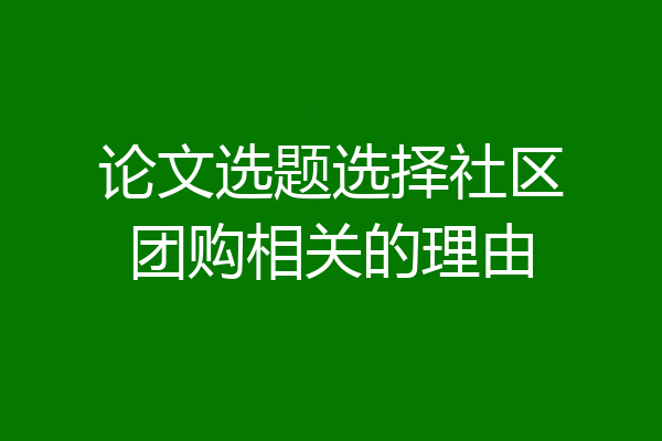 论文选题选择社区团购相关的理由