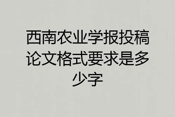 西南农业学报投稿论文格式要求是多少字