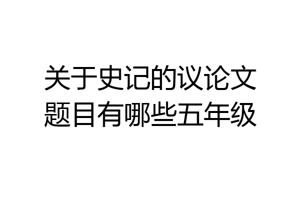 关于史记的议论文题目有哪些五年级