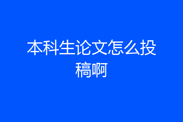 本科生论文怎么投稿啊