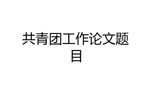 共青团工作论文题目
