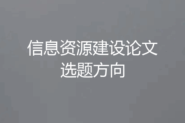 信息资源建设论文选题方向
