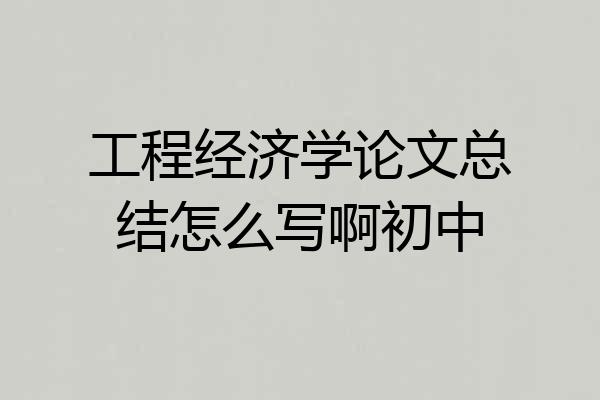 工程经济学论文总结怎么写啊初中