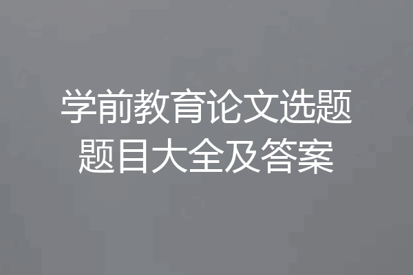 学前教育论文选题题目大全及答案