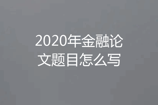 2020年金融论文题目怎么写
