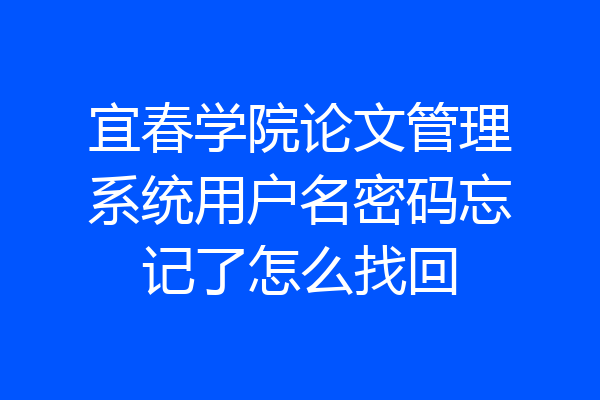 宜春学院论文管理系统用户名密码忘记了怎么找回
