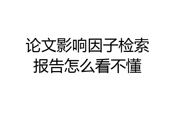 论文影响因子检索报告怎么看不懂