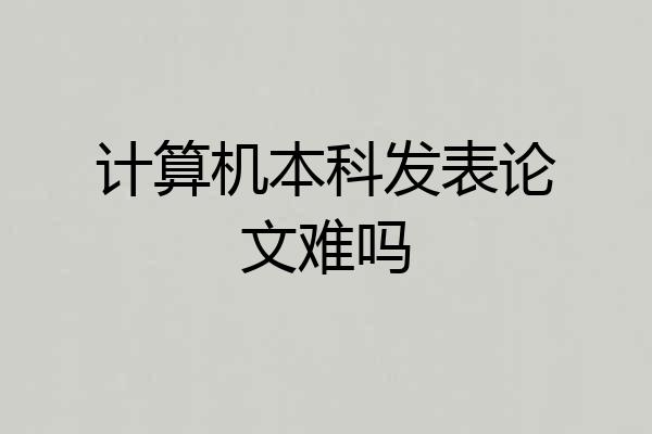 计算机本科发表论文难吗