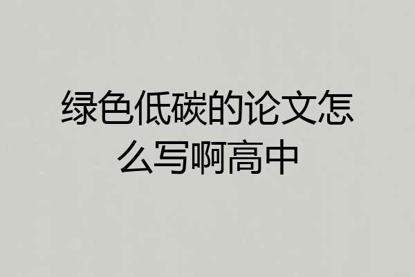 绿色低碳的论文怎么写啊高中