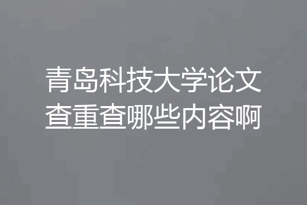 青岛科技大学论文查重查哪些内容啊