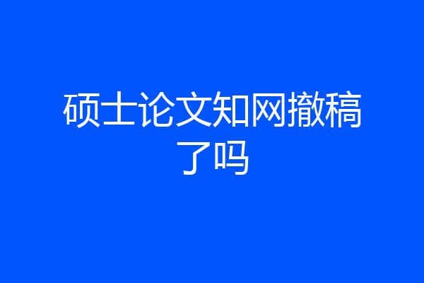 硕士论文知网撤稿了吗