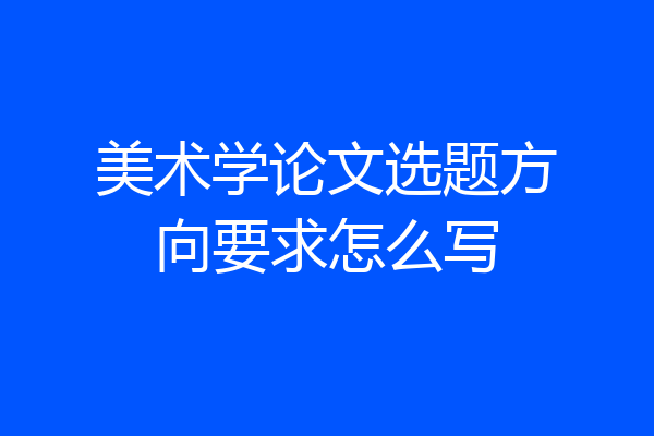 美术学论文选题方向要求怎么写