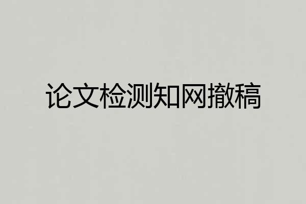 论文检测知网撤稿