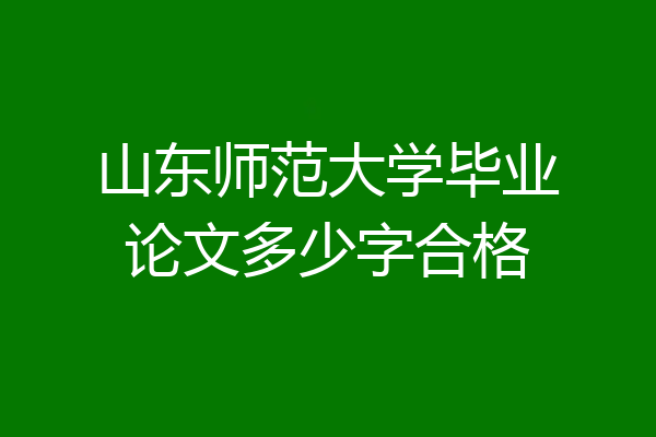 山东师范大学毕业论文多少字合格