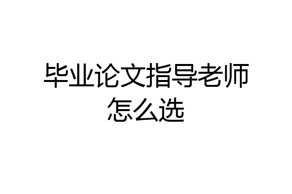 毕业论文指导老师怎么选
