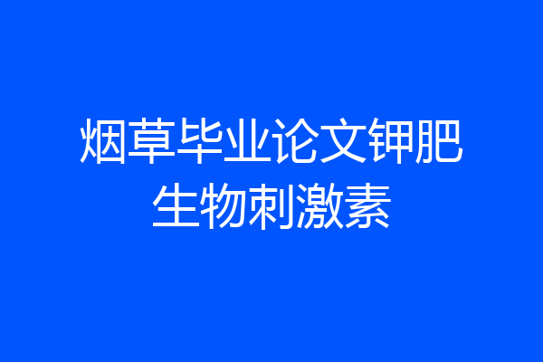 烟草毕业论文钾肥生物刺激素