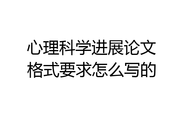 心理科学进展论文格式要求怎么写的
