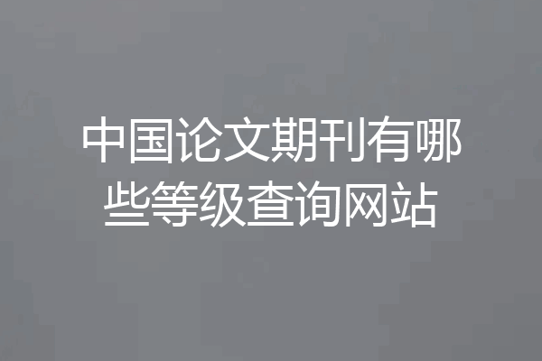 中国论文期刊有哪些等级查询网站