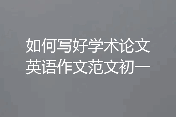如何写好学术论文英语作文范文初一