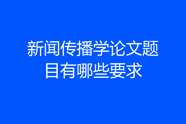 新闻传播学论文题目有哪些要求