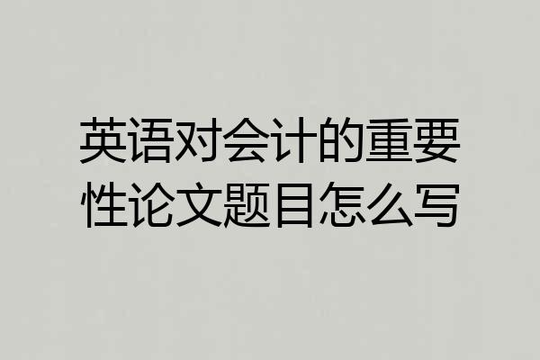 英语对会计的重要性论文题目怎么写