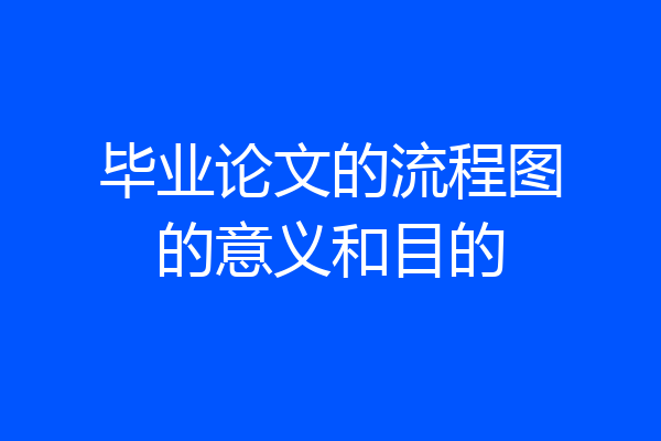 毕业论文的流程图的意义和目的