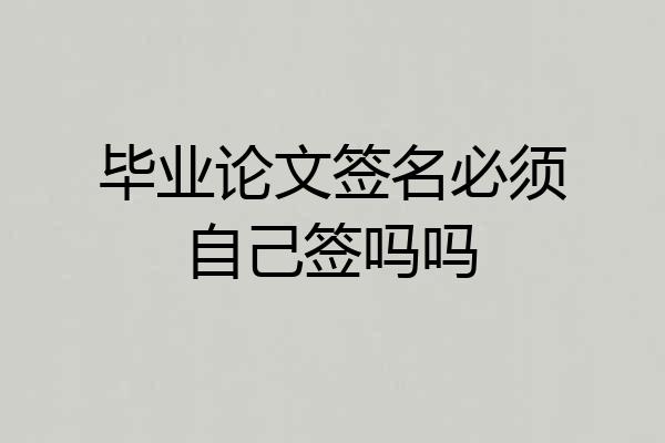 毕业论文签名必须自己签吗吗