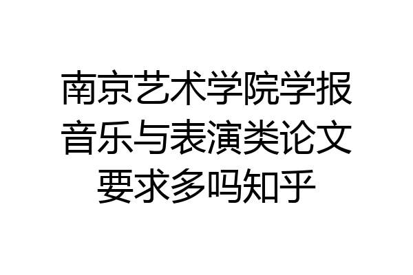 南京艺术学院学报音乐与表演类论文要求多吗知乎