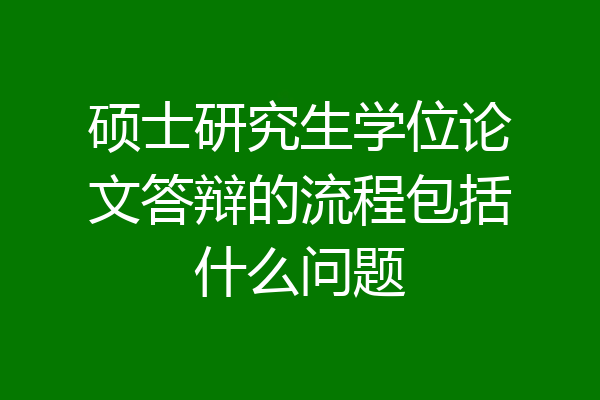 硕士研究生学位论文答辩的流程包括什么问题