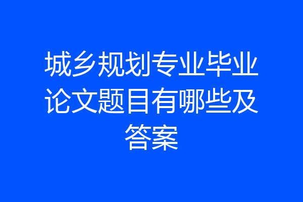 城乡规划专业毕业论文题目有哪些及答案