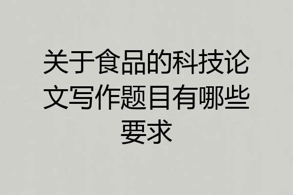 关于食品的科技论文写作题目有哪些要求